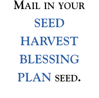 Mail in your SEED  HARVEST BLESSING  PLAN seed.