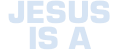 JESUS IS A
