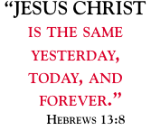 “JESUS CHRIST is the same  yesterday,  today, and    forever.” 